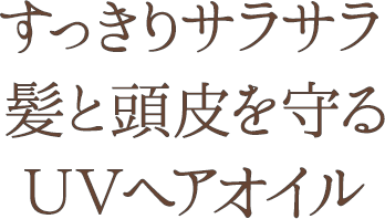 すっきりサラサラ髪と頭皮を守るＵＶヘアオイル