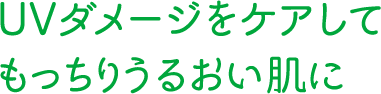 UVダメージをケアしてもっちりうるおい肌に