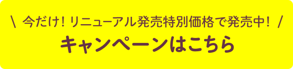 今だけ！リニューアル発売特別価格で発売中！キャンペーンはこちら