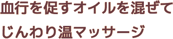 血行を促すオイルを混ぜてじんわり温マッサージ
