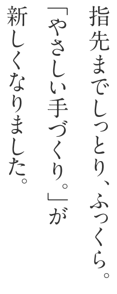 指先までしっとり、ふっくら。「やさしい手づくり。」が新しくなりました。