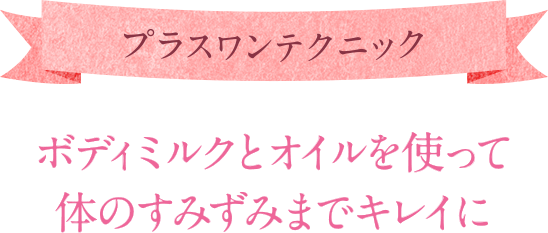 ボディミルクとオイルを使って体のすみずみまでキレイに