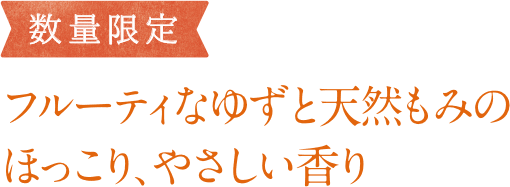 フルーティなゆずと天然もみのほっこり、やさしい香り