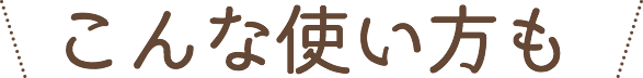 こんな使い方も