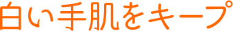 白い手肌をキープ