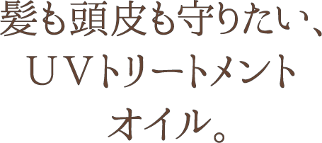 髪も頭皮も守りたい、ＵＶトリートメントオイル。