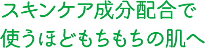 スキンケア成分配合で使うほどもちもちの肌へ