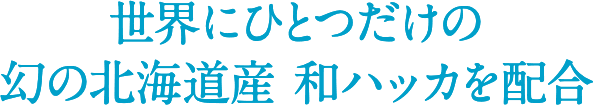世界にひとつだけの幻の北海道産 和ハッカを配合