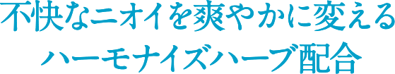 不快なニオイを爽やかに変えるハーモナイズハーブ配合