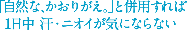 「自然な、かおりがえ。」と併用すれば1日中 汗・ニオイが気にならない