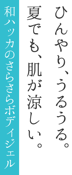 ひんやり、うるうる。夏でも、肌が涼しい。和ハッカのさらさらボディジェル