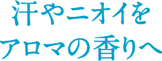 汗やニオイをアロマの香りへ