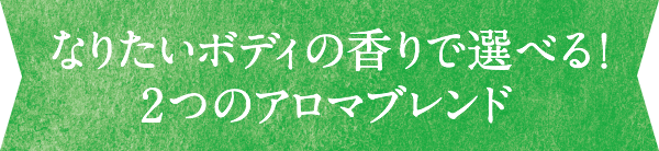 なりたいボディの香りで選べる！2つのアロマブレンド