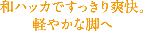 和ハッカですっきり爽快。軽やかな脚へ