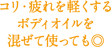 コリ・疲れを軽くするボディオイルを混ぜて使っても◎