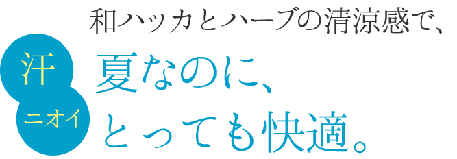 和ハッカとハーブの清潔感で夏なのに、とっても快適。