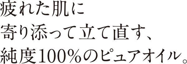 疲れた肌に寄り添って立て直す、純度100%のピュアオイル。