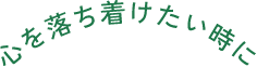 心を落ち着けたい時に