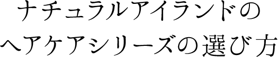 ナチュラルアイランドのヘアケアシリーズの選び方