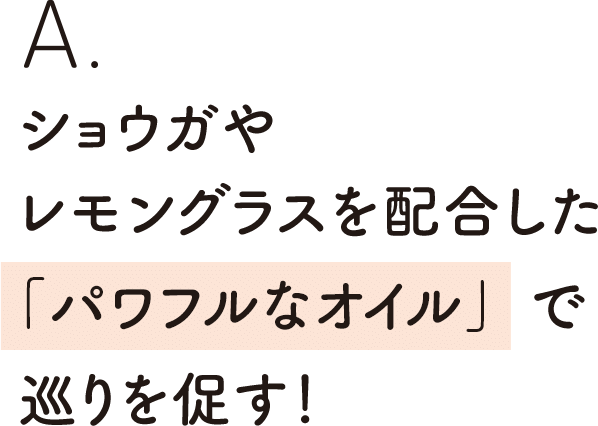 ショウガやレモングラスを配合した「パワフルなオイル」で巡りを促す！