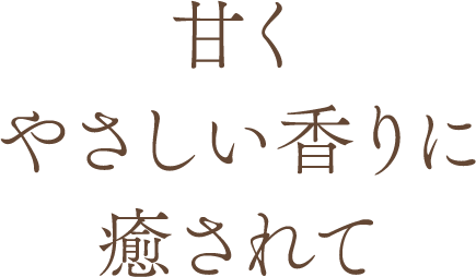 甘くやさしい香りに癒されて