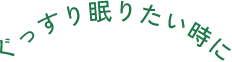 ぐっすり眠りたい時に