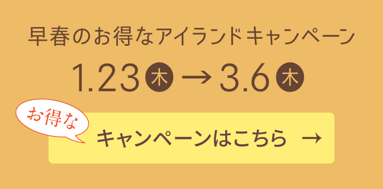 早春のお得なアイランドキャンペーンはこちら