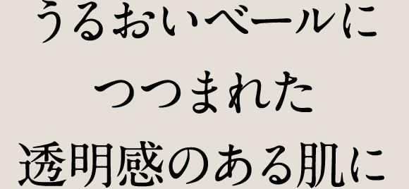 うるおいベールにつつまれた透明感のある肌に