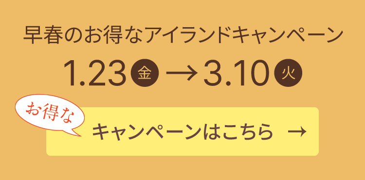 早春のお得なアイランドキャンペーン