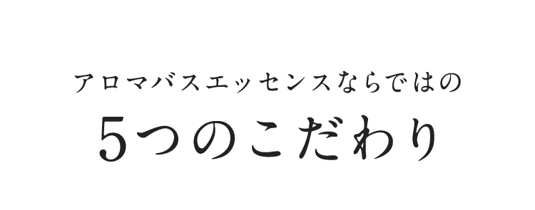 アロマバスエッセンスならではの5つのこだわり