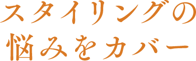 スタイリングの悩みをカバー