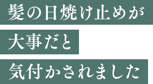 髪の日焼け止めが大事だと気付かされました
