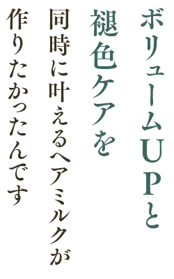 ボリュームUPと褪色ケアを同時に叶えるヘアミルクが作りたかったんです