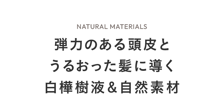 弾力のある頭皮とうるおった髪に導く白樺樹液＆自然素材