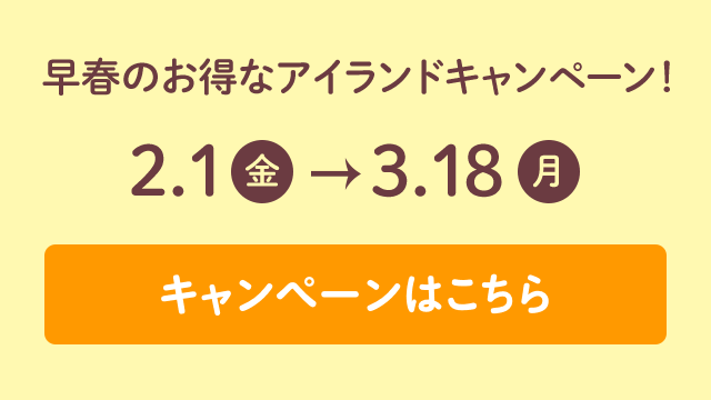 早春のお得なアイランドキャンペーン