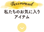 私たちのお気に入りアイテム