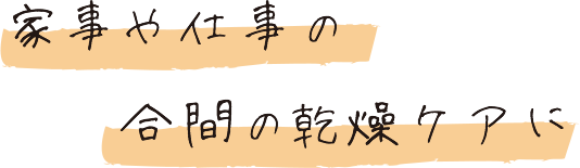 家事や仕事の合間の乾燥ケアに