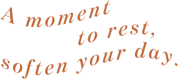 A moment to rest,soften your day.